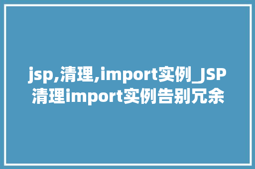 jsp,清理,import实例_JSP清理import实例告别冗余，提升代码质量