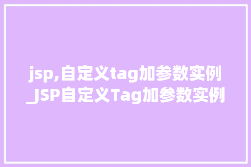 jsp,自定义tag加参数实例_JSP自定义Tag加参数实例详解轻松实现功能扩展