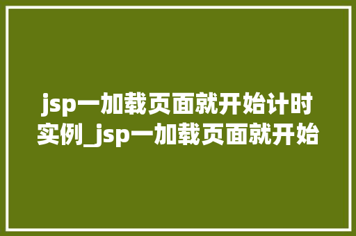 jsp一加载页面就开始计时实例_jsp一加载页面就开始计时实例实现页面自动倒计时功能