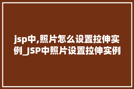 jsp中,照片怎么设置拉伸实例_JSP中照片设置拉伸实例详解让图片完美适配网页布局