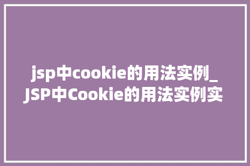 jsp中cookie的用法实例_JSP中Cookie的用法实例实战与方法分享