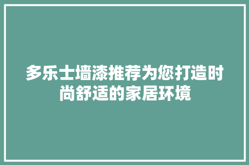 多乐士墙漆推荐为您打造时尚舒适的家居环境