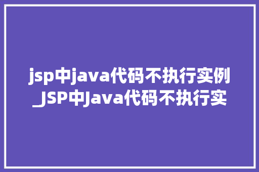 jsp中java代码不执行实例_JSP中Java代码不执行实例排查与解决之路