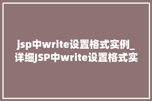 jsp中write设置格式实例_详细JSP中write设置格式实例实战方法全