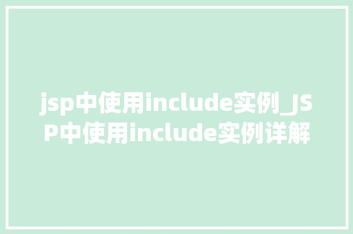 jsp中使用include实例_JSP中使用include实例详解如何实现页面共享与代码复用