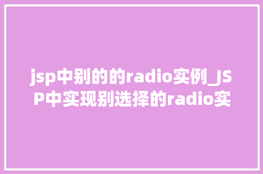 jsp中别的的radio实例_JSP中实现别选择的radio实例详解