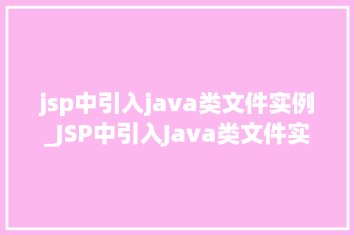jsp中引入java类文件实例_JSP中引入Java类文件实例轻松实现页面与业务逻辑的完美结合