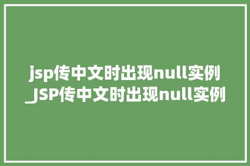 jsp传中文时出现null实例_JSP传中文时出现null实例原因分析与解决方法