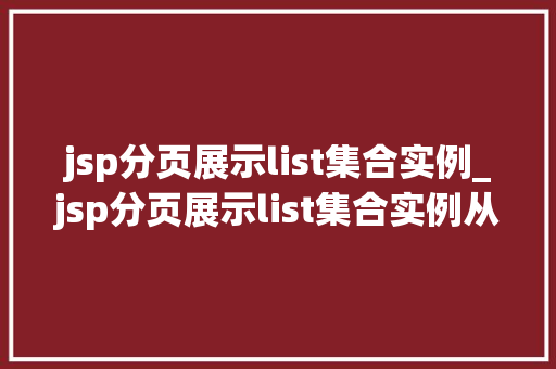 jsp分页展示list集合实例_jsp分页展示list集合实例从入门到精通
