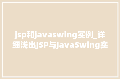 jsp和javaswing实例_详细浅出JSP与JavaSwing实例教程全