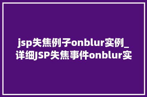 jsp失焦例子onblur实例_详细JSP失焦事件onblur实例详解与应用