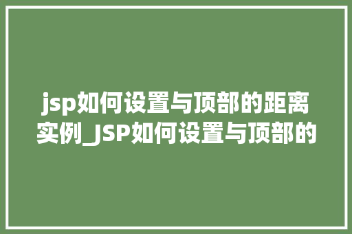jsp如何设置与顶部的距离实例_JSP如何设置与顶部的距离实例轻松掌握页面布局方法