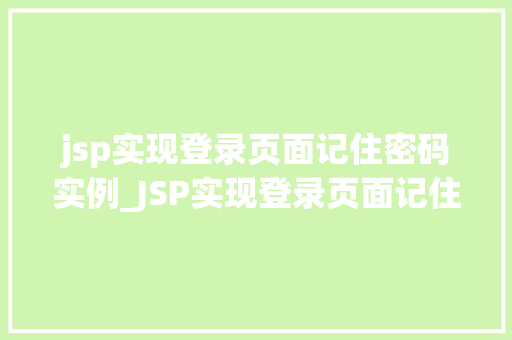jsp实现登录页面记住密码实例_JSP实现登录页面记住密码实例实战与代码分享