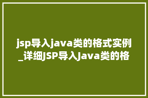 jsp导入java类的格式实例_详细JSP导入Java类的格式实例高效整合与代码复用之路
