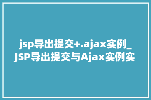 jsp导出提交+.ajax实例_JSP导出提交与Ajax实例实现高效的前后端交互