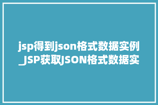 jsp得到json格式数据实例_JSP获取JSON格式数据实例详解从入门到方法