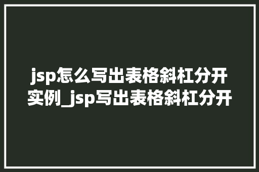 jsp怎么写出表格斜杠分开实例_jsp写出表格斜杠分开实例详解轻松掌握HTML与CSS的魔法组合