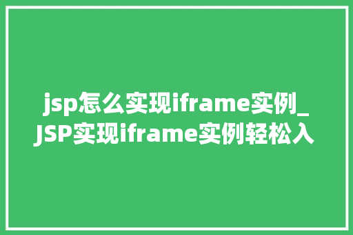 jsp怎么实现iframe实例_JSP实现iframe实例轻松入门与实战方法