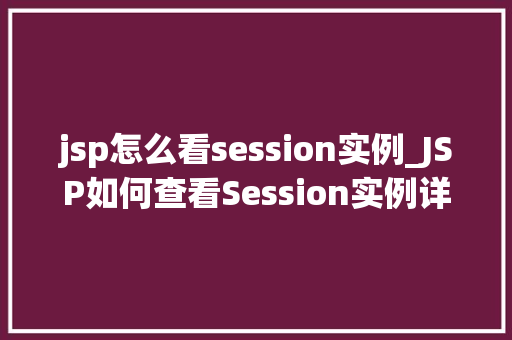 jsp怎么看session实例_JSP如何查看Session实例详细与实战方法