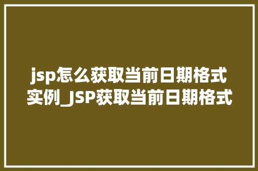 jsp怎么获取当前日期格式实例_JSP获取当前日期格式实例详解掌握时间，掌控人生