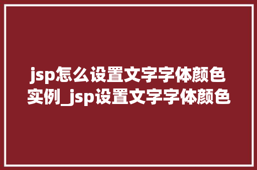 jsp怎么设置文字字体颜色实例_jsp设置文字字体颜色实例详解轻松掌握网页美化的方法
