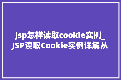 jsp怎样读取cookie实例_JSP读取Cookie实例详解从入门到精通