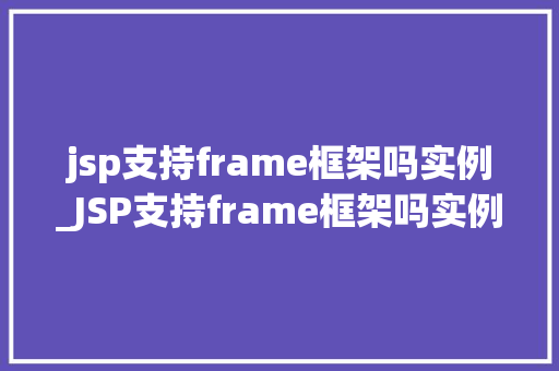 jsp支持frame框架吗实例_JSP支持frame框架吗实例详解与操作步骤