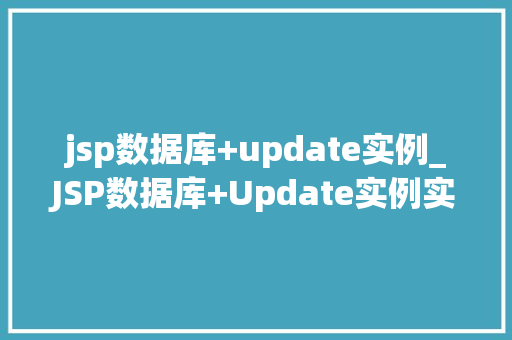 jsp数据库+update实例_JSP数据库+Update实例实战与代码分享
