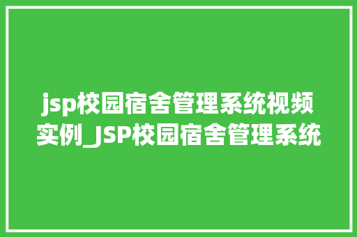 jsp校园宿舍管理系统视频实例_JSP校园宿舍管理系统视频实例带你详细了解宿舍管理新方式