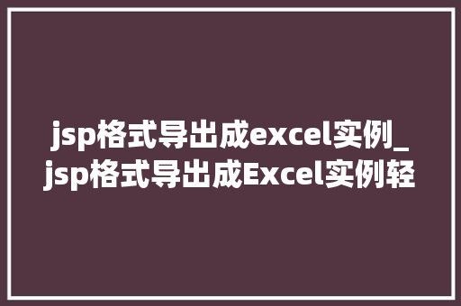 jsp格式导出成excel实例_jsp格式导出成Excel实例轻松实现数据导出功能