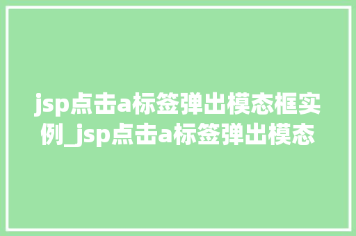 jsp点击a标签弹出模态框实例_jsp点击a标签弹出模态框实例轻松实现网页交互效果