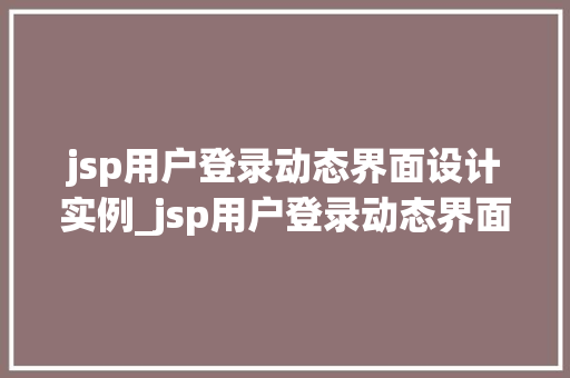 jsp用户登录动态界面设计实例_jsp用户登录动态界面设计实例打造个化用户体验