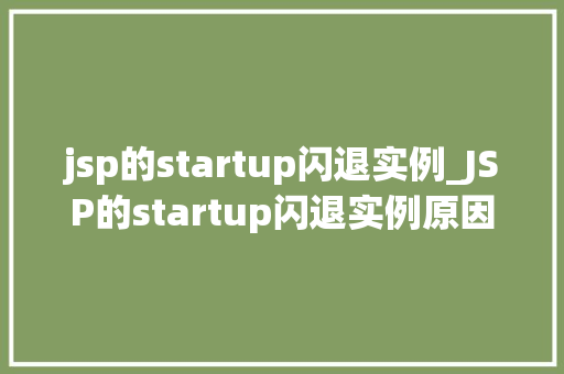 jsp的startup闪退实例_JSP的startup闪退实例原因分析及解决方法全
