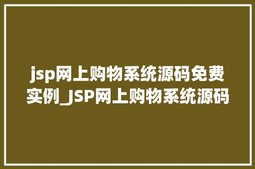 jsp网上购物系统源码免费实例_JSP网上购物系统源码免费实例轻松搭建你的在线商城