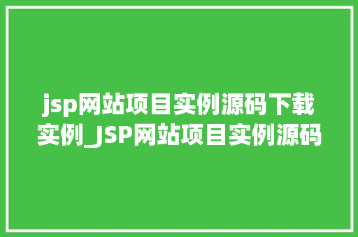 jsp网站项目实例源码下载实例_JSP网站项目实例源码下载实例带你轻松入门Web开发