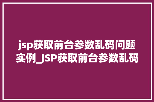jsp获取前台参数乱码问题实例_JSP获取前台参数乱码问题实例分析及解决方法