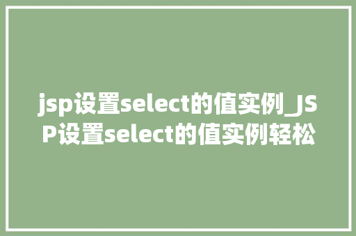 jsp设置select的值实例_JSP设置select的值实例轻松实现下拉菜单的动态展示