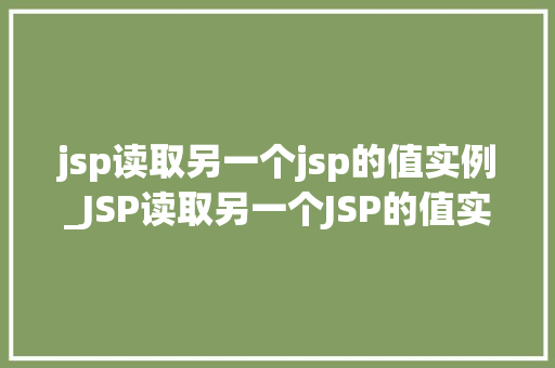 jsp读取另一个jsp的值实例_JSP读取另一个JSP的值实例跨页面数据共享的奥秘