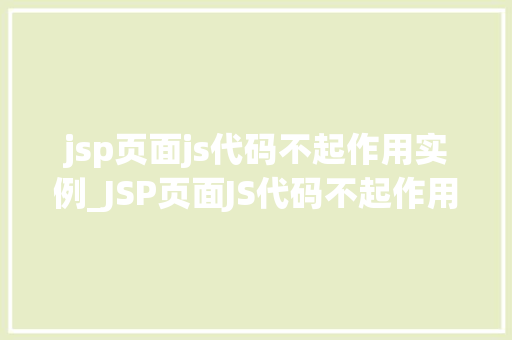 jsp页面js代码不起作用实例_JSP页面JS代码不起作用实例原因排查与解决方法详解