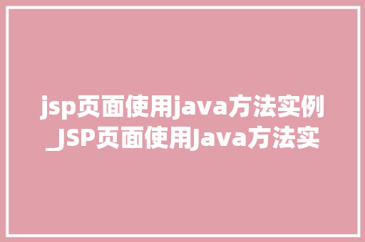 jsp页面使用java方法实例_JSP页面使用Java方法实例详细浅出掌握JSP编程方法