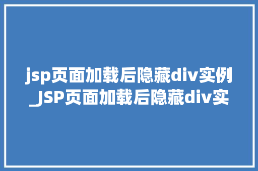 jsp页面加载后隐藏div实例_JSP页面加载后隐藏div实例实战与方法分享