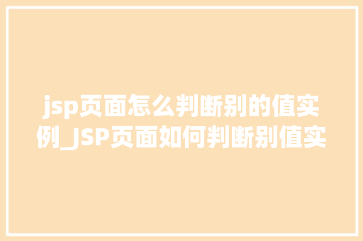 jsp页面怎么判断别的值实例_JSP页面如何判断别值实例详解轻松掌握别数据展示方法