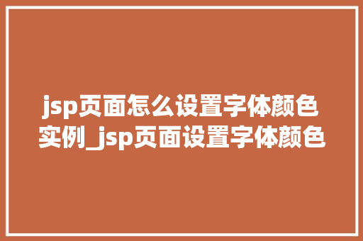 jsp页面怎么设置字体颜色实例_jsp页面设置字体颜色的实例详解从入门到精通