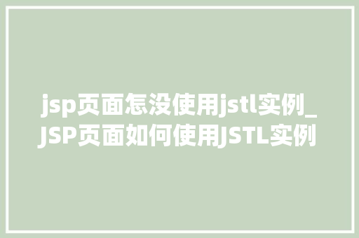 jsp页面怎没使用jstl实例_JSP页面如何使用JSTL实例入门指南与实战方法