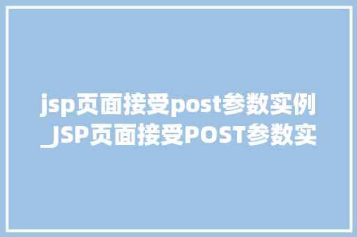 jsp页面接受post参数实例_JSP页面接受POST参数实例实战与方法分享