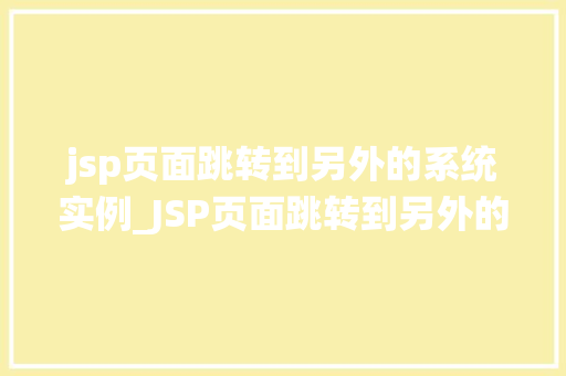 jsp页面跳转到另外的系统实例_JSP页面跳转到另外的系统实例实现跨系统交互的奥秘