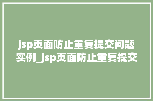 jsp页面防止重复提交问题实例_jsp页面防止重复提交问题实例详细与解决方法
