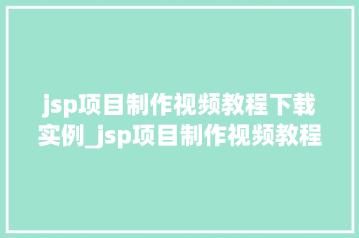 jsp项目制作视频教程下载实例_jsp项目制作视频教程下载实例新手入门必看指南
