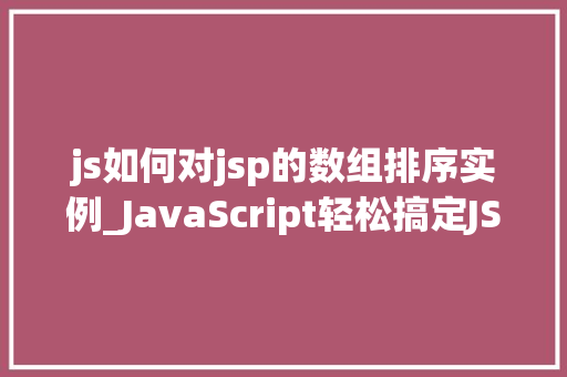 js如何对jsp的数组排序实例_JavaScript轻松搞定JSP数组排序实例详解与方法分享