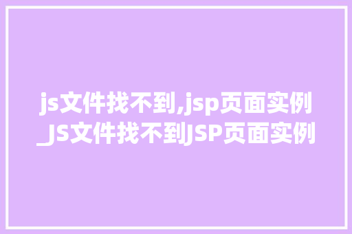 js文件找不到,jsp页面实例_JS文件找不到JSP页面实例的排查与解决